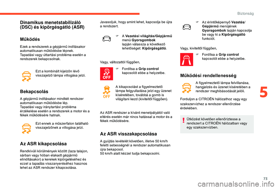 CITROEN C4 CACTUS 2019  Kezelési útmutató (in Hungarian) 73
Dinamikus menetstabilizáló 
(DSC) és kipörgésgátló (ASR)
Működés
Ezek a rendszerek a gépjármű indításakor 
automatikusan működésbe lépnek.
Tapadási vagy úttartási probléma es