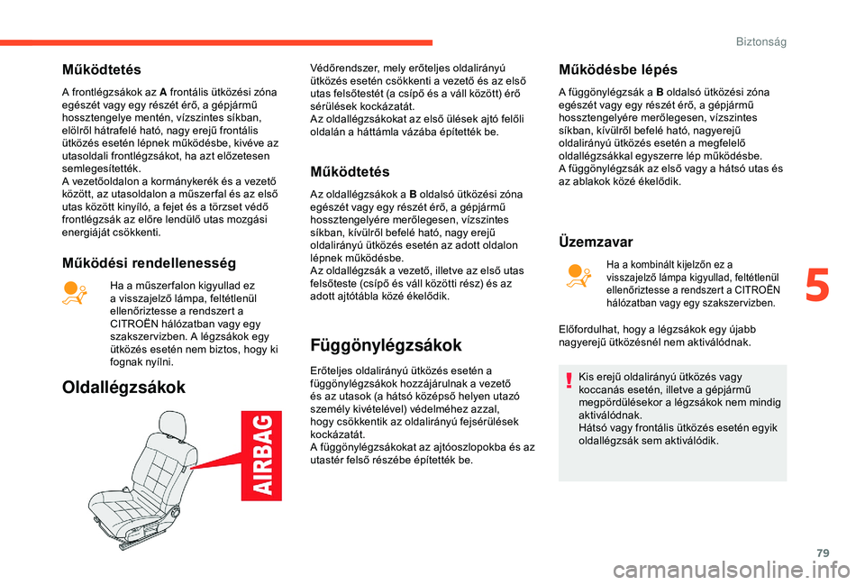 CITROEN C4 CACTUS 2019  Kezelési útmutató (in Hungarian) 79
Működtetés
A frontlégzsákok az A frontális ütközési zóna 
egészét vagy egy részét érő, a gépjármű 
hossztengelye mentén, vízszintes síkban, 
elölről hátrafelé ható, nagy 