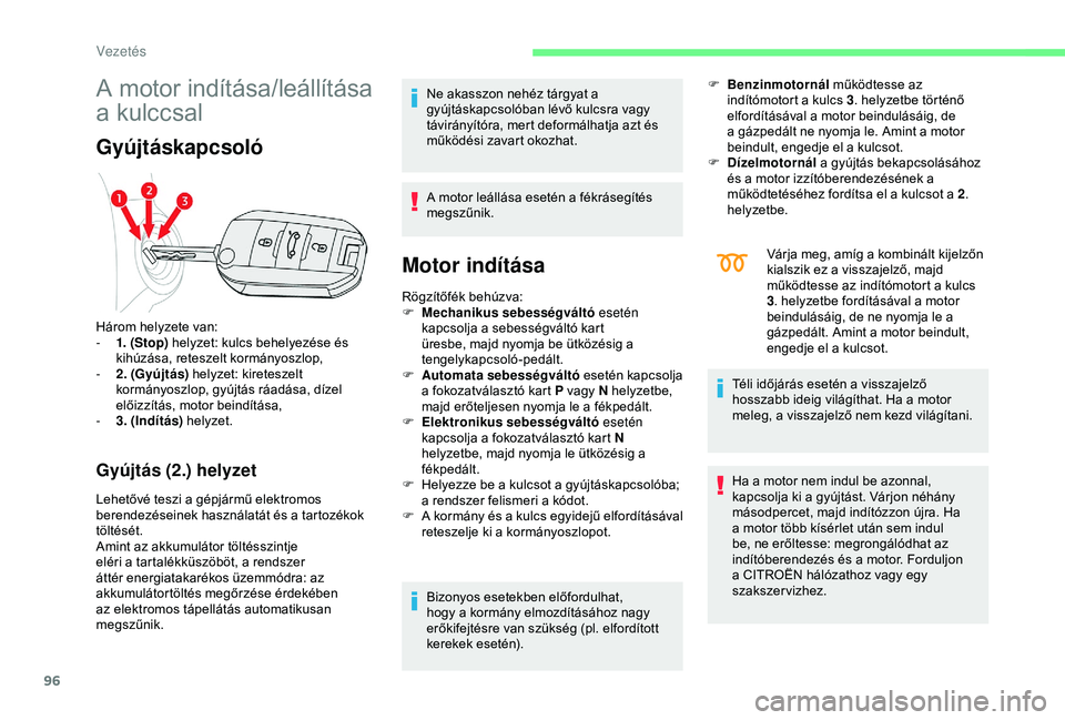 CITROEN C4 CACTUS 2019  Kezelési útmutató (in Hungarian) 96
A motor indítása/leállítása 
a kulccsal
Gyújtáskapcsoló
Gyújtás (2.) helyzet
Lehetővé teszi a gépjármű elektromos 
berendezéseinek használatát és a tartozékok 
töltését.
Amin