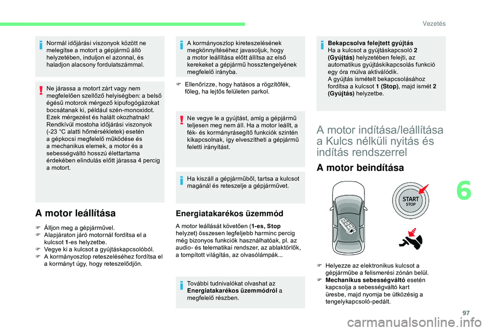 CITROEN C4 CACTUS 2019  Kezelési útmutató (in Hungarian) 97
Normál időjárási viszonyok között ne 
melegítse a motort a gépjármű álló 
helyzetében, induljon el azonnal, és 
haladjon alacsony fordulatszámmal.
Ne járassa a motort zárt vagy nem