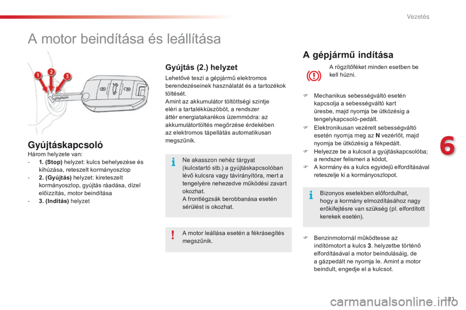 CITROEN C4 CACTUS 2018  Kezelési útmutató (in Hungarian) 121
C4-cactus_hu_Chap06_conduite_ed01-2016
A gépjármű indítása
A rögzítőféket minden esetben be 
kell húzni.
F
 Me

chanikus sebességváltó esetén 
kapcsolja a sebességváltó kart 
üre