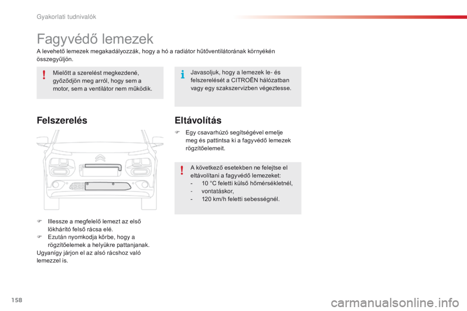 CITROEN C4 CACTUS 2018  Kezelési útmutató (in Hungarian) 158
C4-cactus_hu_Chap07_info-pratiques_ed01-2016
Fagyvédő lemezek
A levehető lemezek megakadályozzák, hogy a hó a radiátor hűtőventilátorának környékén 
összegyűljön.
F
 Il
lessze a m