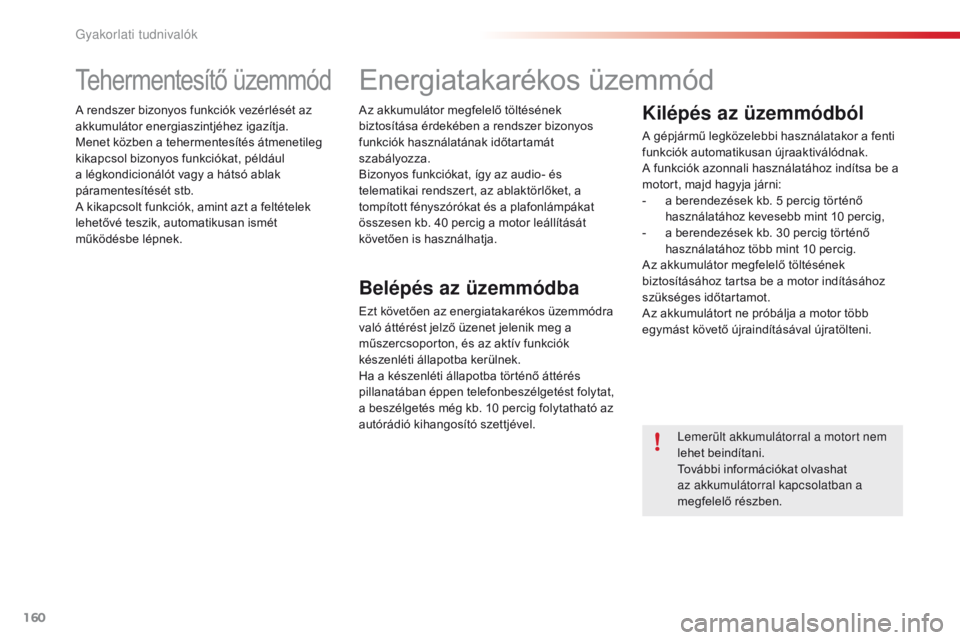 CITROEN C4 CACTUS 2018  Kezelési útmutató (in Hungarian) 160
C4-cactus_hu_Chap07_info-pratiques_ed01-2016
Tehermentesítő üzemmód
A rendszer bizonyos funkciók vezérlését az 
akkumulátor energiaszintjéhez igazítja.
Menet közben a tehermentesítés