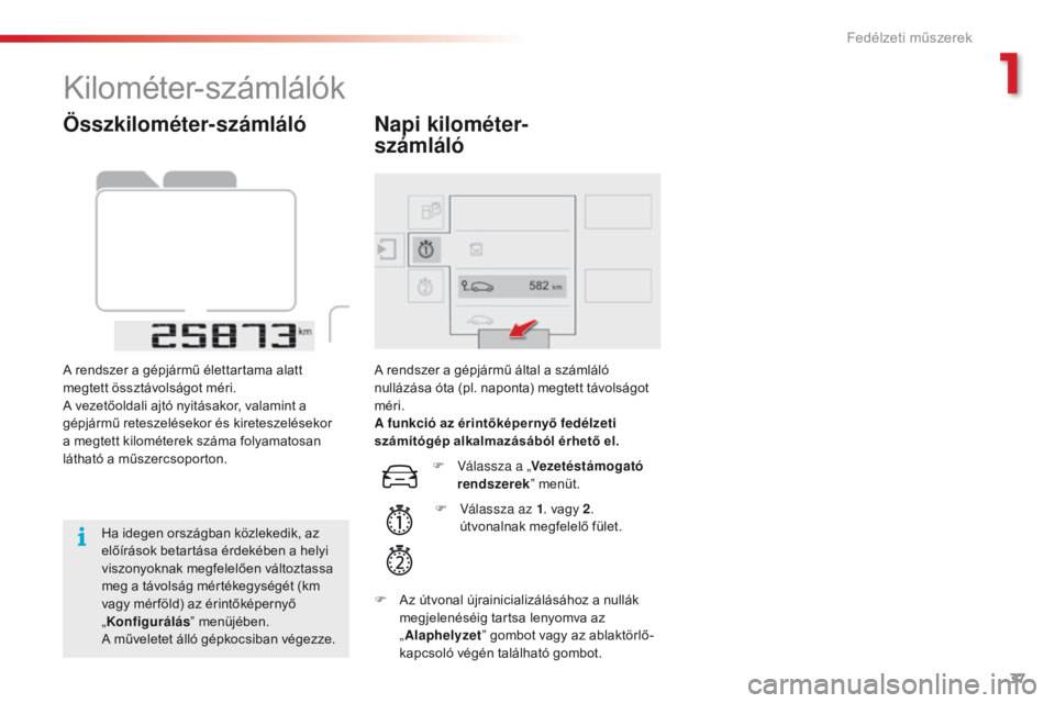 CITROEN C4 CACTUS 2018  Kezelési útmutató (in Hungarian) 37
C4 - cactus_hu_Chap01_instruments- de-bord_ed01-2016
Összkilométer-számláló
A rendszer a gépjármű élettartama alatt 
megtett össztávolságot méri.
A vezetőoldali ajtó nyitásakor, val