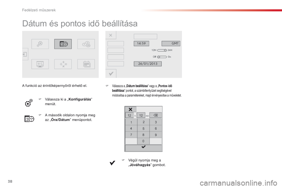 CITROEN C4 CACTUS 2018  Kezelési útmutató (in Hungarian) 38
C4 - cactus_hu_Chap01_instruments- de-bord_ed01-2016
Dátum és pontos idő beállítása
F Válassza a „ Dátum beállítása ” vagy a „Pontos idő 
beállítása ” pontot, a számbillenty