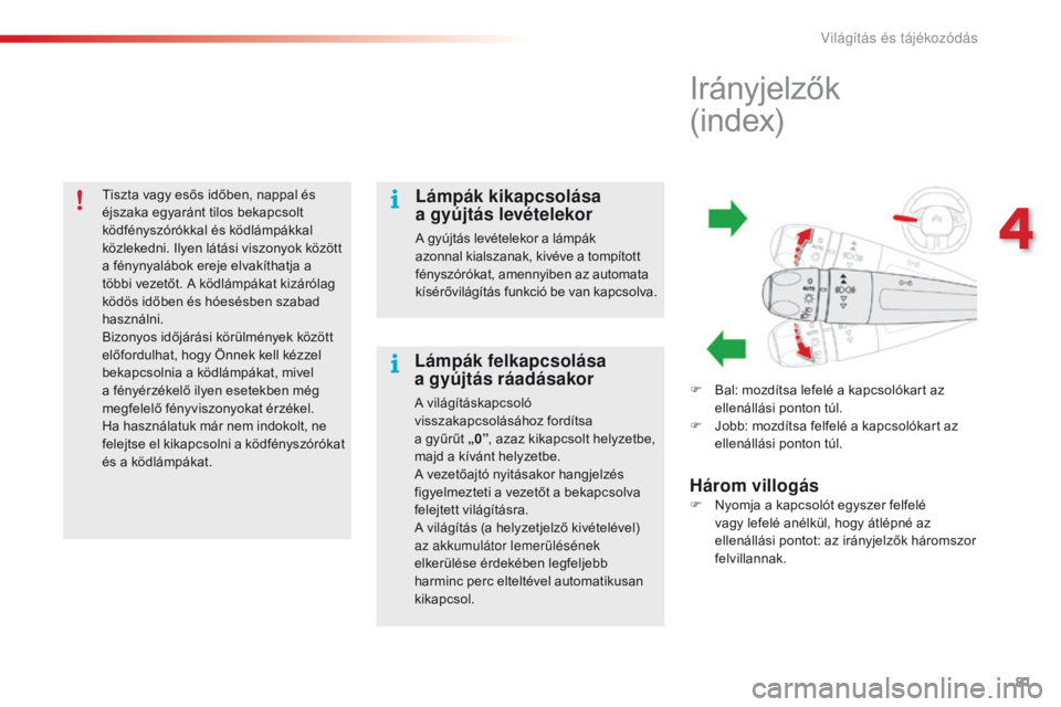 CITROEN C4 CACTUS 2018 Kezelési útmutató (in Hungarian) 81
C4-cactus_hu_Chap04_Eclairage-et-visibilite_ed01-2016
Tiszta vagy esős időben, nappal és
éjszaka egyaránt tilos bekapcsolt
ködfényszórókkal és ködlámpákkal
közlekedni. Ilyen látá CITROEN C4 CACTUS 2018 Kezelési útmutató (in Hungarian) 81
C4-cactus_hu_Chap04_Eclairage-et-visibilite_ed01-2016
Tiszta vagy esős időben, nappal és
éjszaka egyaránt tilos bekapcsolt
ködfényszórókkal és ködlámpákkal
közlekedni. Ilyen látá