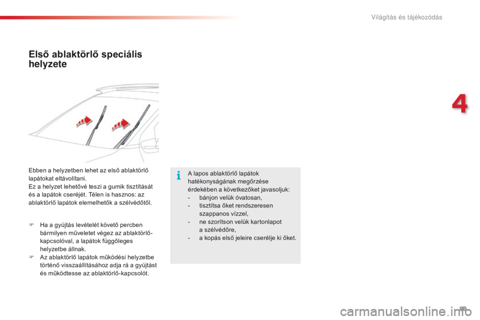 CITROEN C4 CACTUS 2018  Kezelési útmutató (in Hungarian) 89
C4-cactus_hu_Chap04_Eclairage-et-visibilite_ed01-2016
Első ablaktörlő speciális 
helyzete
A lapos ablaktörlő lapátok 
hatékonyságának megőrzése 
érdekében a következőket javasoljuk: