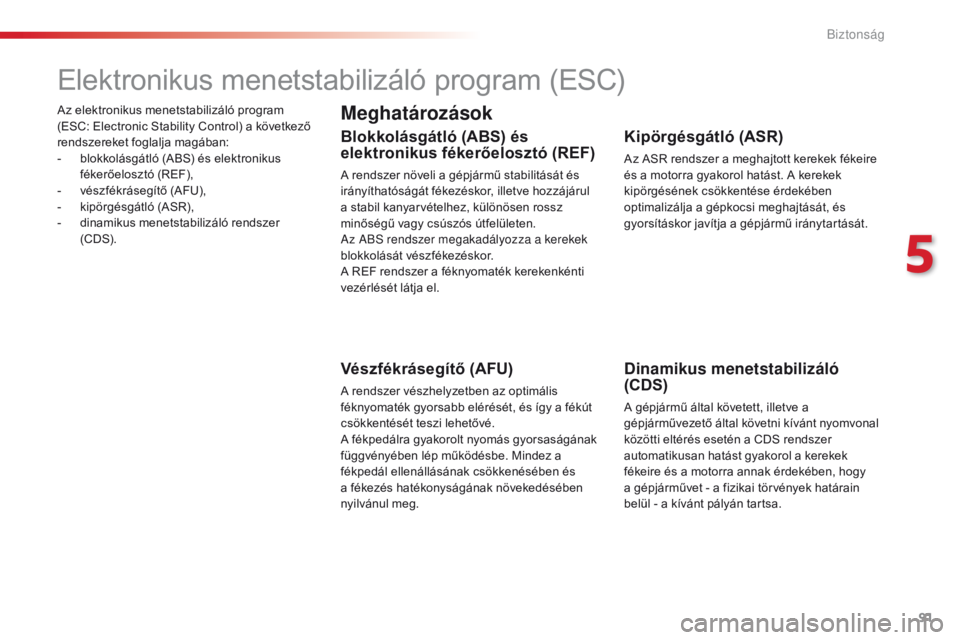 CITROEN C4 CACTUS 2018  Kezelési útmutató (in Hungarian) 91
C4-cactus_hu_Chap05_securite_ed01-2016
Az elektronikus menetstabilizáló program 
(ESC: Electronic Stability Control) a következő 
rendszereket foglalja magában:
-
 bl
okkolásgátló (ABS) és