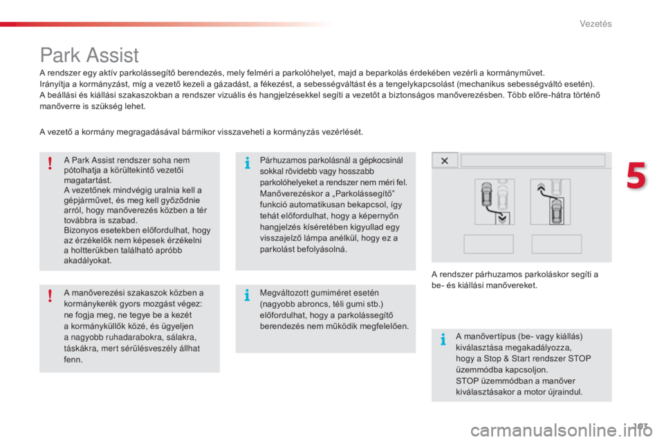 CITROEN C4 CACTUS 2015  Kezelési útmutató (in Hungarian) 103
C4-cactus_hu_Chap05_conduite_ed02-2014
Park assist
A rendszer egy aktív parkolássegítő berendezés, mely felméri a parkolóhelyet, majd a beparkolás érdekében vezérli a kormányművet.
Ir