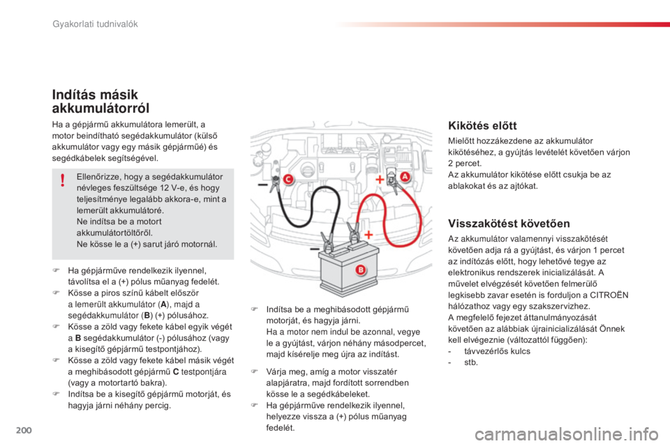 CITROEN C4 CACTUS 2015  Kezelési útmutató (in Hungarian) 200
C4-cactus_hu_Chap09_info-pratiques_ed02-2014
Ha a gépjármű akkumulátora lemerült, a 
motor beindítható segédakkumulátor (külső 
akkumulátor vagy egy másik gépjárműé) és 
segédk�