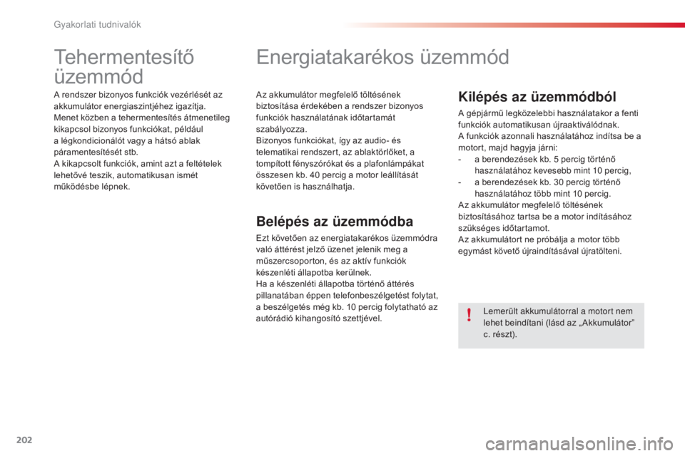 CITROEN C4 CACTUS 2015  Kezelési útmutató (in Hungarian) 202
C4-cactus_hu_Chap09_info-pratiques_ed02-2014
Tehermentesítő 
üzemmód
A rendszer bizonyos funkciók vezérlését az 
akkumulátor energiaszintjéhez igazítja.
Menet közben a tehermentesíté