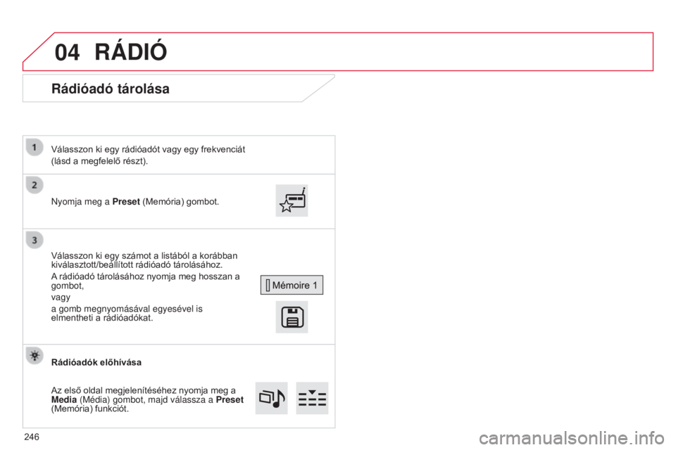 CITROEN C4 CACTUS 2015  Kezelési útmutató (in Hungarian) 04
Rádióadó tárolása
Nyomja meg a Preset (Memória) gombot.
Válasszon ki egy rádióadót vagy egy frekvenciát
(lásd a megfelelő részt).
Válasszon ki egy számot a listából a korábban 
k