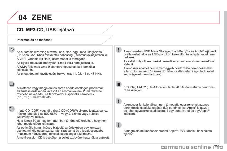 CITROEN C4 CACTUS 2015  Kezelési útmutató (in Hungarian) 04
251
CD, MP3-CD, USB-lejátszó
Az autórádió kizárólag a .wma, .aac, .flac,.ogg, .mp3 kiterjesztésű 
(32   Kbps - 320   Kbps mintavételi sebességű) állományokat játssza le.
A VBR (Varia