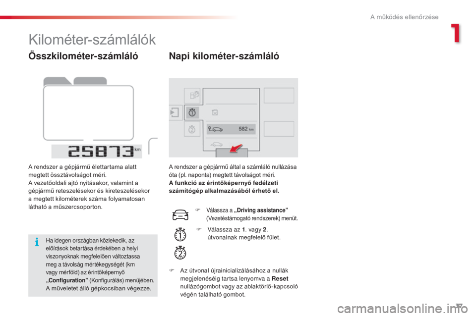 CITROEN C4 CACTUS 2015  Kezelési útmutató (in Hungarian) 37
C4-cactus_hu_Chap01_controle-de-marche_ed02-2014
Összkilométer-számláló
A rendszer a gépjármű élettartama alatt 
megtett össztávolságot méri.
A vezetőoldali ajtó nyitásakor, valamin