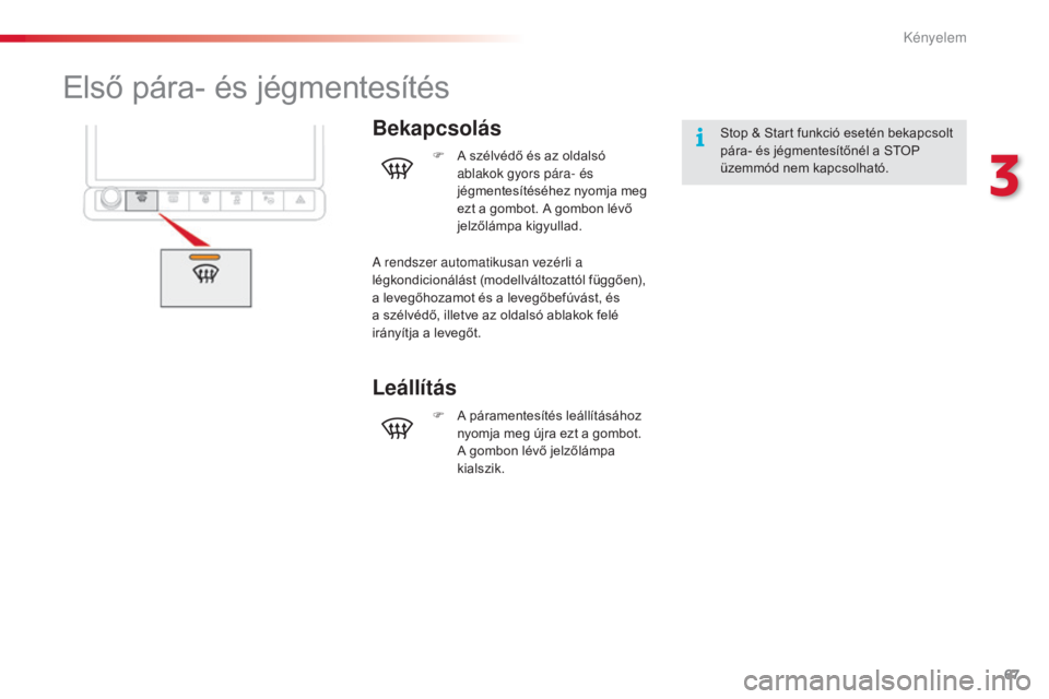 CITROEN C4 CACTUS 2015  Kezelési útmutató (in Hungarian) 67
C4-cactus_hu_Chap03_confort_ed02-2014
Első pára- és jégmentesítés
BekapcsolásStop & Start funkció esetén bekapcsolt 
pára- és jégmentesítőnél a STOP 
üzemmód nem kapcsolható.
F
 
