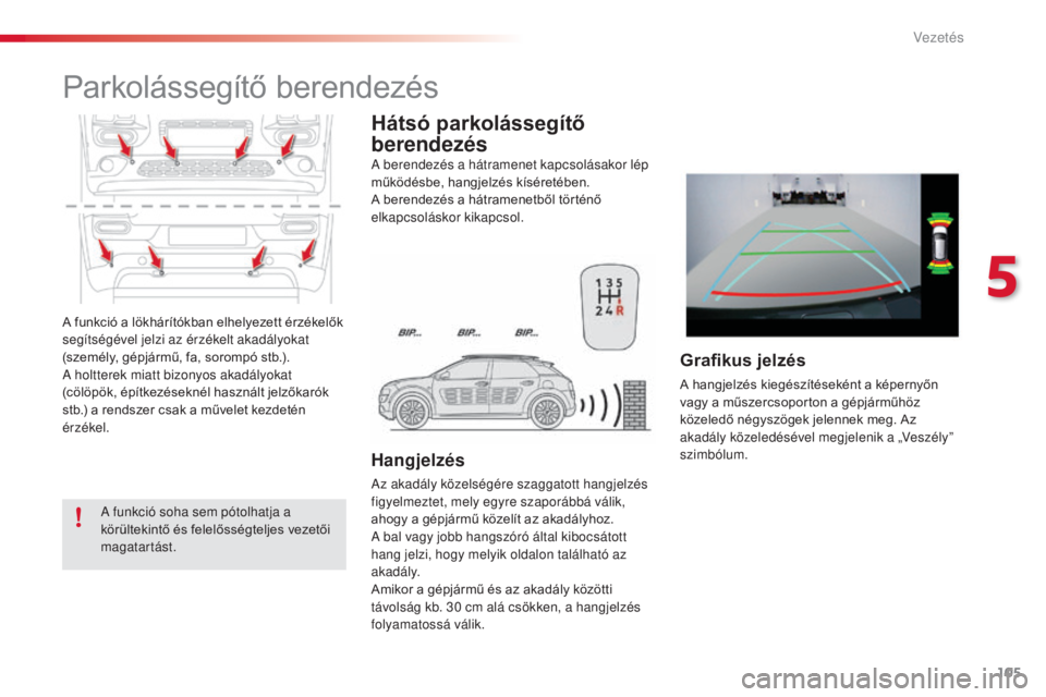 CITROEN C4 CACTUS 2014  Kezelési útmutató (in Hungarian) 105
E3_hu_Chap05_conduite_ed01-2014
A funkció a lökhárítókban elhelyezett érzékelők 
segítségével jelzi az érzékelt akadályokat 
(személy, gépjármű, fa, sorompó stb.).
A holtterek m