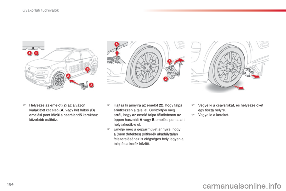 CITROEN C4 CACTUS 2014  Kezelési útmutató (in Hungarian) 184
E3_hu_Chap09_info_pratiques_ed01-2014
F Helyezze az emelőt (2) az alvázon 
kialakított két első ( A) vagy két hátsó ( B) 
emelési pont közül a cserélendő kerékhez 
közelebb esőhöz