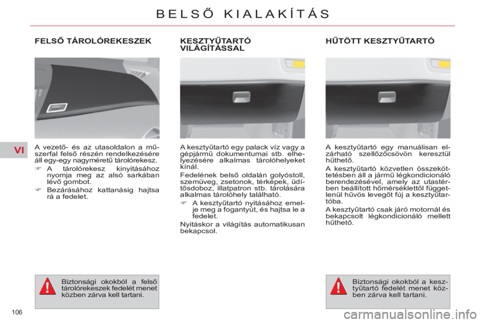CITROEN C4 PICASSO 2013  Kezelési útmutató (in Hungarian) VI
106 
BELSŐ KIALAKÍTÁS
FELSŐ TÁROLÓREKESZEK
 
 
A vezető- és az utasoldalon a mű-
szerfal felső részén rendelkezésére 
áll egy-egy nagyméretű tárolórekesz. 
   
 
�) 
 A tárolór