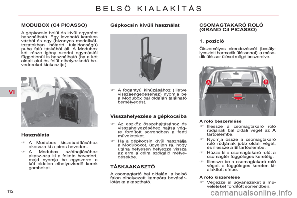CITROEN C4 PICASSO 2013  Kezelési útmutató (in Hungarian) VI
112 
BELSŐ KIALAKÍTÁS
MODUBOX (C4 PICASSO)
 
A gépkocsin belül és kívül egyaránt 
használható. Egy levehető kerekes 
vázból és egy (bizonyos modellvál-
tozatokban hőtartó tulajdon