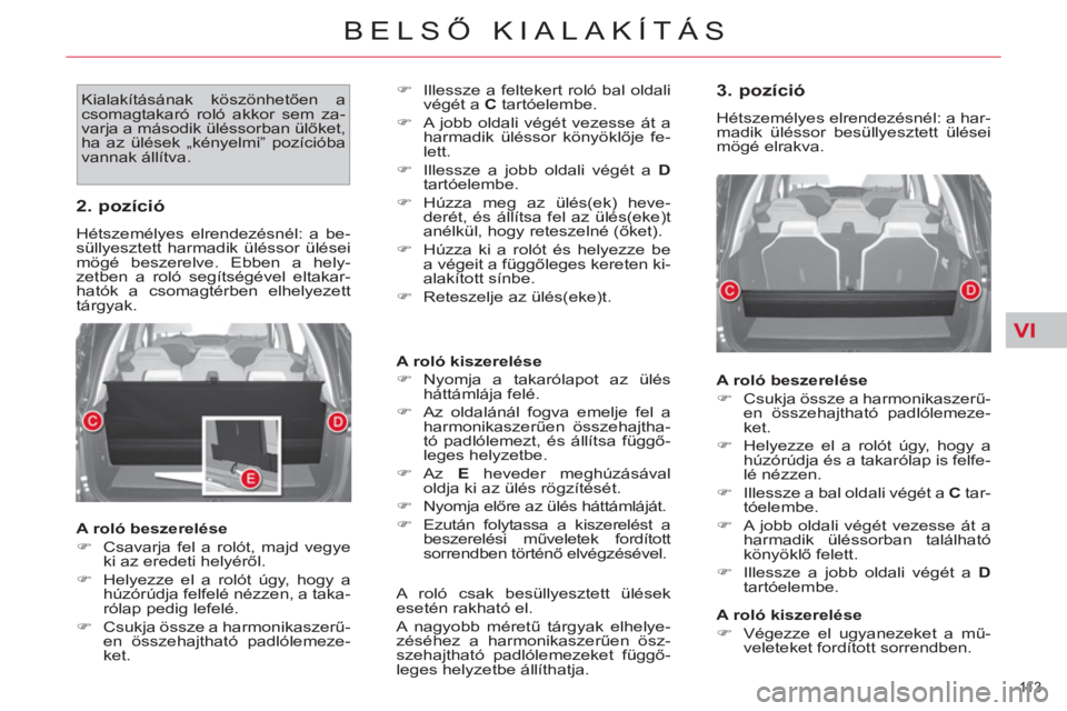 CITROEN C4 PICASSO 2013  Kezelési útmutató (in Hungarian) VI
11 3  
BELSŐ KIALAKÍTÁS
 
Kialakításának köszönhetően a 
csomagtakaró roló akkor sem za-
varja a második üléssorban ülőket, 
ha az ülések „kényelmi” pozícióba 
vannak áll