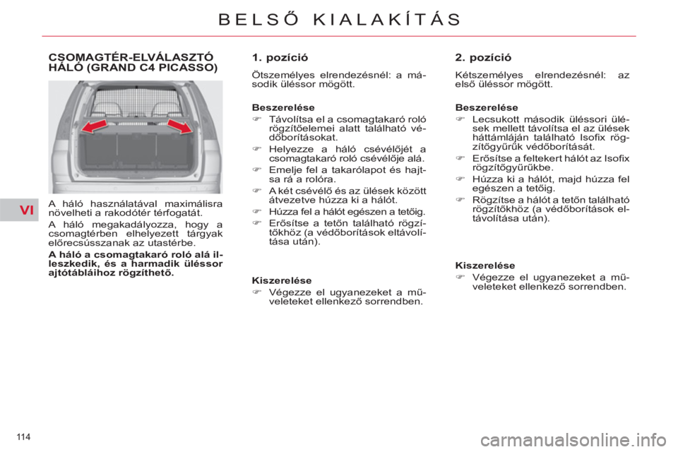 CITROEN C4 PICASSO 2013  Kezelési útmutató (in Hungarian) VI
114 
BELSŐ KIALAKÍTÁS
CSOMAGTÉR-ELVÁLASZTÓ 
HÁLÓ (GRAND C4 PICASSO)
   
A háló használatával maximálisra 
növelheti a rakodótér térfogatát. 
  A háló megakadályozza, hogy a 
cs