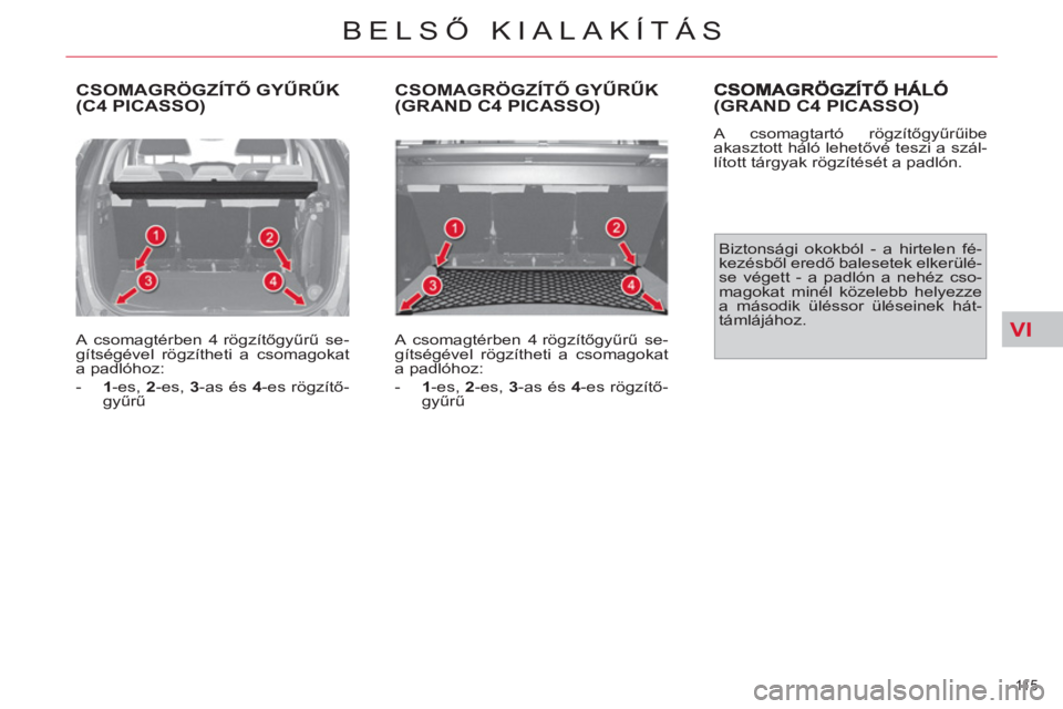 CITROEN C4 PICASSO 2013  Kezelési útmutató (in Hungarian) VI
11 5  
BELSŐ KIALAKÍTÁS
 
CSOMAGRÖGZÍTŐ GYŰRŰK(C4 PICASSO)
 
 
A csomagtérben 4 rögzítőgyűrű se-
gítségével rögzítheti a csomagokat 
a padlóhoz: 
   
 
-   1 
-es,  2 
-es,  3 
