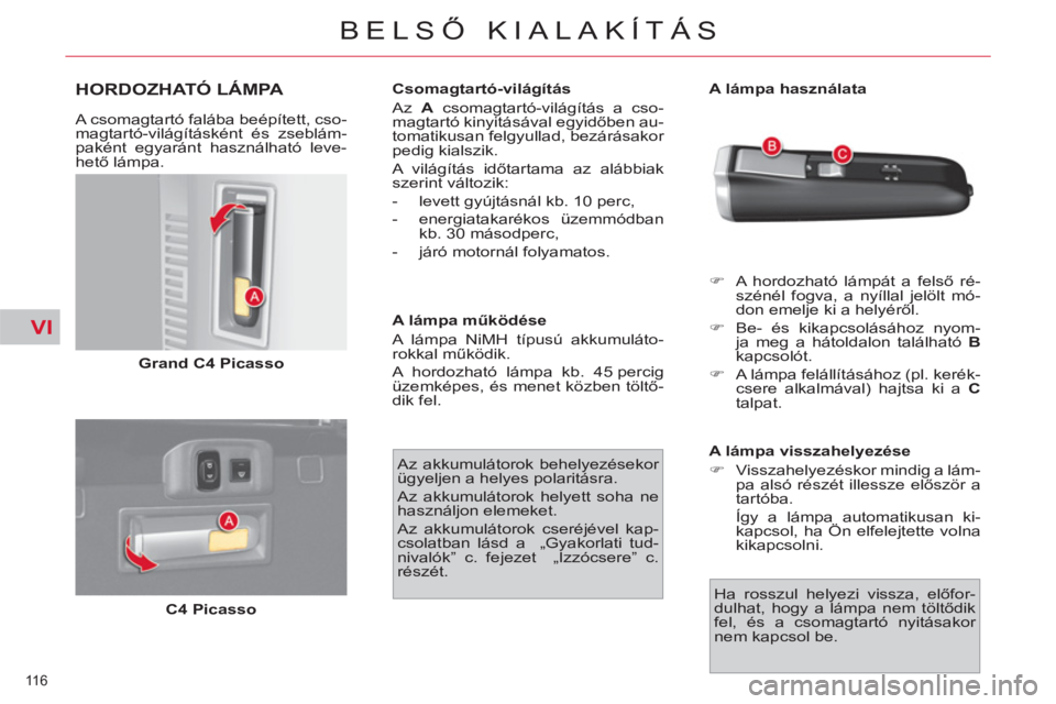 CITROEN C4 PICASSO 2013  Kezelési útmutató (in Hungarian) VI
116 
BELSŐ KIALAKÍTÁS
HORDOZHATÓ LÁMPA 
 
 
A csomagtartó falába beépített, cso-
magtartó-világításként és zseblám-
paként egyaránt használható leve-
hető lámpa. 
   
Grand C4