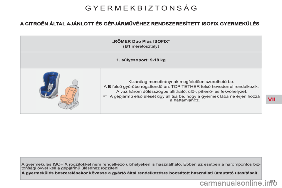 CITROEN C4 PICASSO 2013  Kezelési útmutató (in Hungarian) VII
123 
GYERMEKBIZTONSÁG
  A gyermekülés ISOFIX rögzítőkkel nem rendelkező ülőhelyeken is használható. Ebben az esetben a hárompontos biz-
tonsági övvel kell a gépjármű üléséhez r