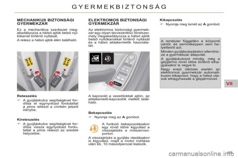 CITROEN C4 PICASSO 2013  Kezelési útmutató (in Hungarian) VII
125 
GYERMEKBIZTONSÁG
   
 
 
 
 
 
MECHANIKUS BIZTONSÁGIGYERMEKZÁR
 
 
Reteszelés 
   
 
�) 
  A gyújtáskulcs segítségével for-
dítsa el egynyolcad fordulattal 
a piros reteszt a címk