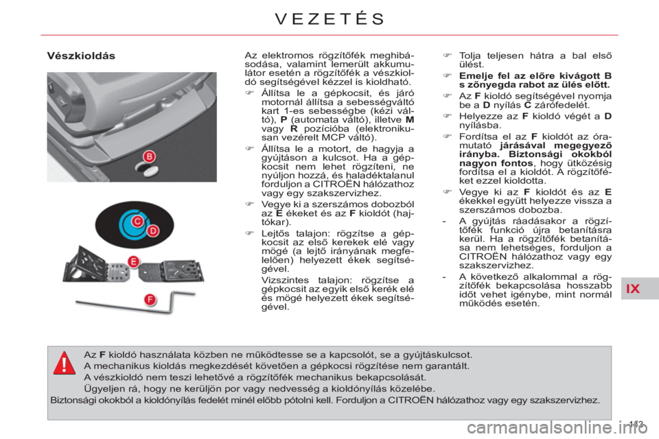 CITROEN C4 PICASSO 2013  Kezelési útmutató (in Hungarian) IX
143 
VEZETÉS
   
Vészkioldás   
Az elektromos rögzítőfék meghibá-
sodása, valamint lemerült akkumu-
látor esetén a rögzítőfék a vészkiol-
dó segítségével kézzel is kioldható.