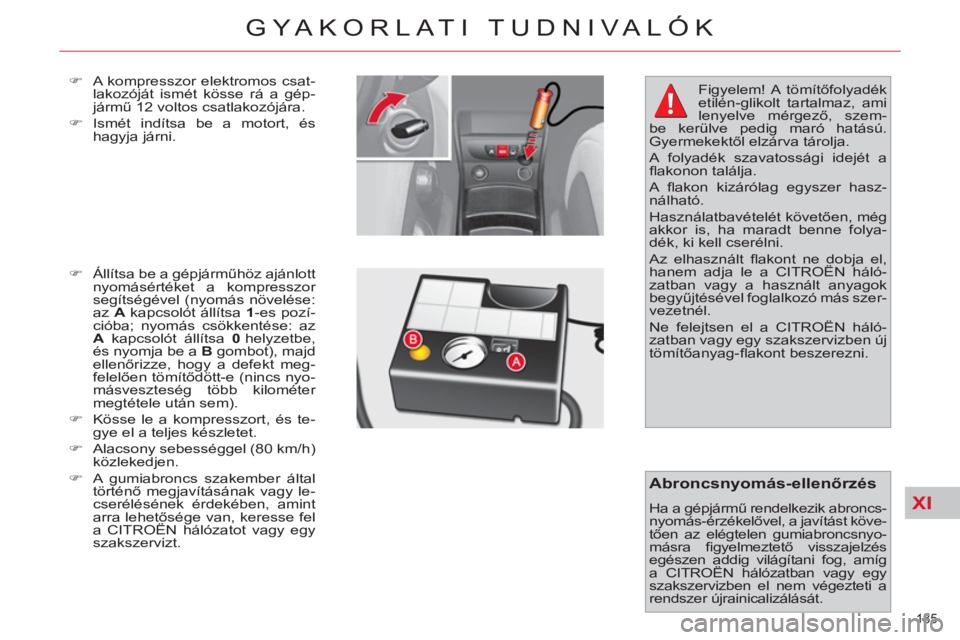 CITROEN C4 PICASSO 2013  Kezelési útmutató (in Hungarian) XI
185 
GYAKORLATI TUDNIVALÓK
   
�) 
  A kompresszor elektromos csat-
lakozóját ismét kösse rá a gép-
jármű 12 voltos csatlakozójára. 
   
�) 
 Ismét indítsa be a motort, és 
hagyja já