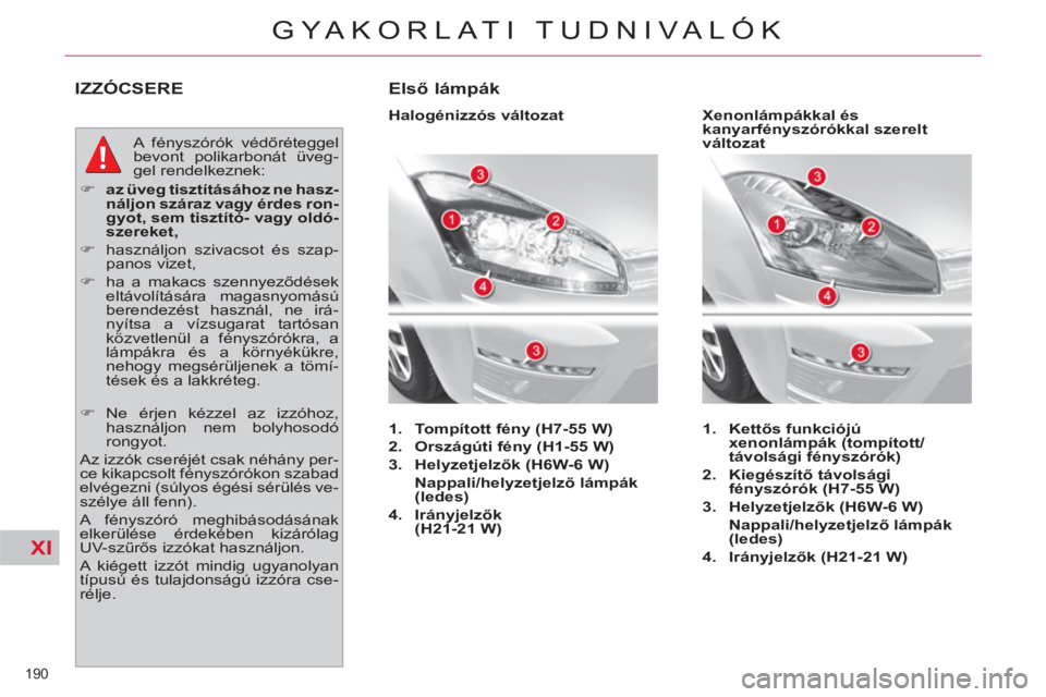 CITROEN C4 PICASSO 2013  Kezelési útmutató (in Hungarian) XI
190 
GYAKORLATI TUDNIVALÓK
IZZÓCSERE 
  A fényszórók védőréteggel 
bevont polikarbonát üveg-
gel rendelkeznek: 
   
 
�) 
  az üveg tisztításához ne hasz-
náljon száraz vagy érdes 