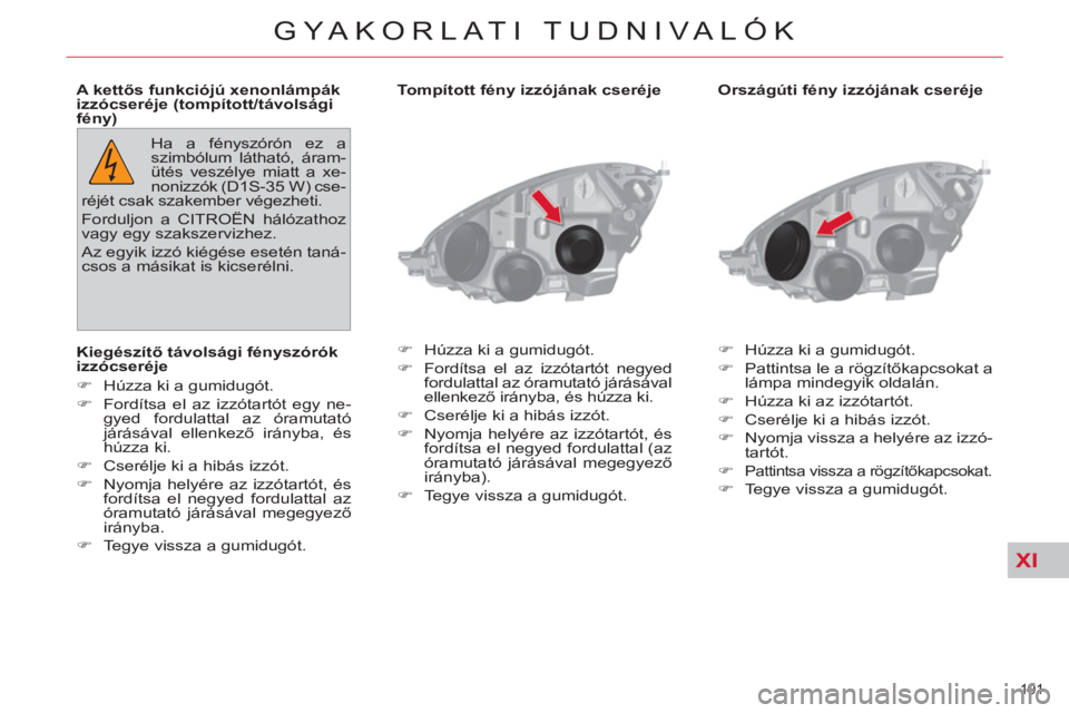 CITROEN C4 PICASSO 2013  Kezelési útmutató (in Hungarian) XI
191 
GYAKORLATI TUDNIVALÓK
   
Országúti fény izzójának cseréje 
   
 
�) 
  Húzza ki a gumidugót. 
   
�) 
  Pattintsa le a rögzítőkapcsokat a 
lámpa mindegyik oldalán. 
   
�) 
  H
