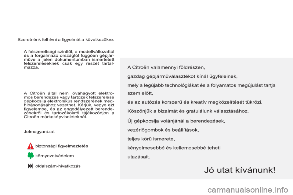 CITROEN C4 PICASSO 2013  Kezelési útmutató (in Hungarian)   A felszereltségi szinttől, a modellváltozattól 
és a forgalmazó országtól függően gépjár-
műve a jelen dokumentumban ismertetett 
felszereléseknek csak egy részét tartal-
mazza. 
  A