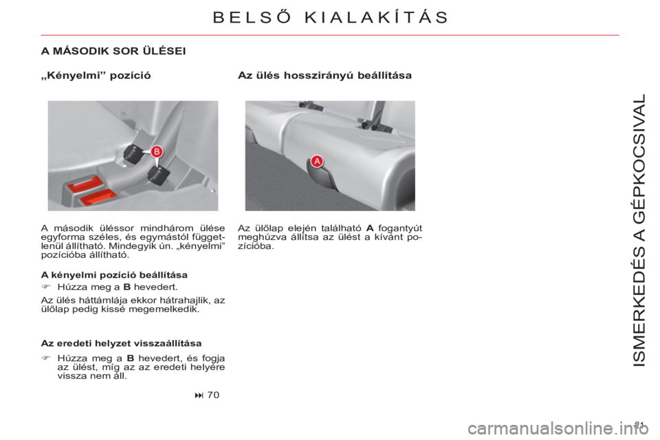 CITROEN C4 PICASSO 2013  Kezelési útmutató (in Hungarian) 21 
ISMERKEDÉS A  GÉPKOCSIVAL
   
A MÁSODIK SOR ÜLÉSEI 
 
A második üléssor mindhárom ülése 
egyforma széles, és egymástól függet-
lenül állítható. Mindegyik ún. „kényelmi” 
