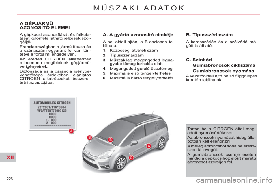 CITROEN C4 PICASSO 2013  Kezelési útmutató (in Hungarian) XII
226 
MŰSZAKI ADATOK
A GÉPJÁRMŰ 
AZONOSÍTÓ ELEMEI
  A gépkocsi azonosítását és felkuta-
tását különféle látható jelzések szol-
gálják. 
  Franciaországban a jármű típusa é