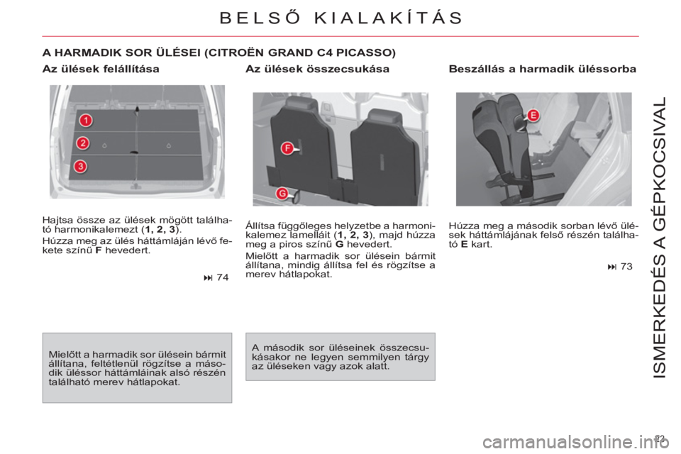 CITROEN C4 PICASSO 2013  Kezelési útmutató (in Hungarian) 23 
ISMERKEDÉS A  GÉPKOCSIVAL
  Hajtsa össze az ülések mögött találha-
tó harmonikalemezt ( 1, 2, 3 
). 
  Húzza meg az ülés háttámláján lévő fe-
kete színű  F 
 hevedert. 
   
 
�