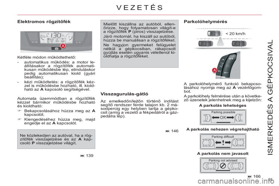 CITROEN C4 PICASSO 2013  Kezelési útmutató (in Hungarian) 25 
ISMERKEDÉS A  GÉPKOCSIVAL
   
 
� 
 166  
 
 
Elektromos rögzítőfék  
Mielőtt kiszállna az autóból, ellen-
őrizze, hogy folyamatosan világít-e 
a rögzítőfék  P 
 (piros) visszaje