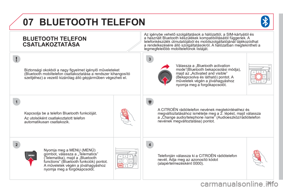 CITROEN C4 PICASSO 2013  Kezelési útmutató (in Hungarian) 261
07
1
2
3
4
BLUETOOTH TELEFON 
   
 
 
 
 
 
 
 
BLUETOOTH TELEFON 
CSATLAKOZTATÁSA  
 
 
 
Kapcsolja be a telefon Bluetooth funkcióját.
 
Az utolsóként csatlakoztatott telefonautomatikusan cs