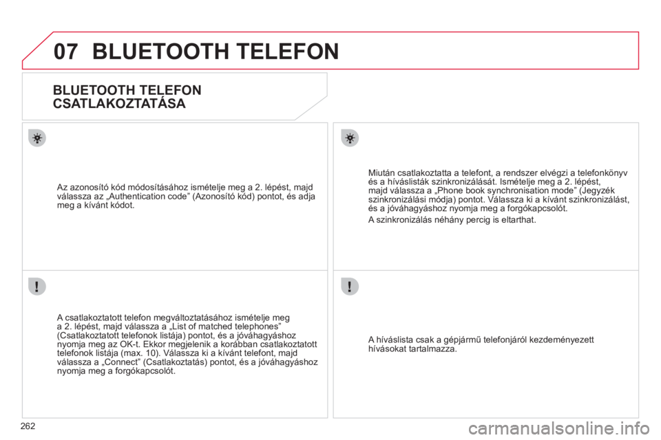 CITROEN C4 PICASSO 2013  Kezelési útmutató (in Hungarian) 262
07BLUETOOTH TELEFON 
   
 
 
 
 
BLUETOOTH TELEFON  
 
CSATLAKOZTATÁSA 
   
A csatlakoztatott telefon megváltoztatásához ismételje mega 2. lépést, majd válassza a „List of matched teleph