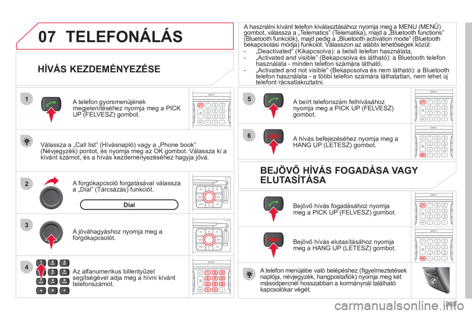 CITROEN C4 PICASSO 2013  Kezelési útmutató (in Hungarian) 263
07
1
2
4
3
6
5
TELEFONÁLÁS 
   
HÍVÁS KEZDEMÉNYEZÉSE 
 
 
Válassza a „Call list” (Hívásnapló) vagy a „Phone book”(Névjegyzék) pontot, és nyomja meg az OK gombot. Válassza ki 