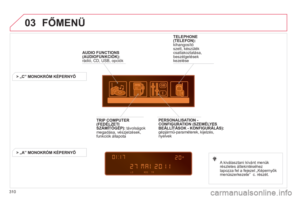 CITROEN C4 PICASSO 2013  Kezelési útmutató (in Hungarian) 310
03  FŐMENÜ
AUDIO FUNCTIONS(AUDIOFUNKCIÓK):
  rádió, CD, USB, opciók
   
 
 
 
 
 
 
 
> „C” MONOKRÓM KÉPERNYŐ
   
A kiv
álasztani kívánt menük
részletes áttekintéséhez 
lapozz