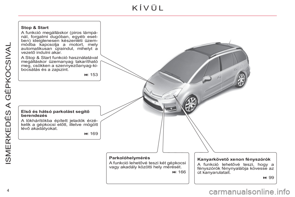 CITROEN C4 PICASSO 2013  Kezelési útmutató (in Hungarian) 4 
ISMERKEDÉS A  GÉPKOCSIVAL   
Kanyarkövető xenon fényszórók 
 
  A funkció lehetővé teszi, hogy a 
fényszórók fénynyalábja kövesse az 
út kanyarulatait. 
   
 
� 
 99      
Első 