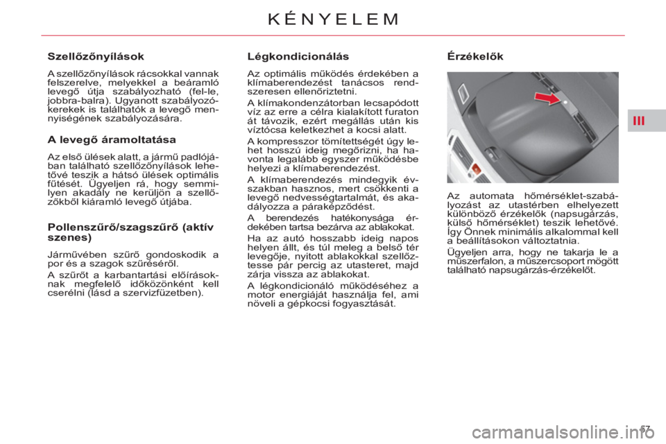 CITROEN C4 PICASSO 2013  Kezelési útmutató (in Hungarian) III
57 
KÉNYELEM
   
Légkondicionálás 
 
Az optimális működés érdekében a 
klímaberendezést tanácsos rend-
szeresen ellenőriztetni. 
  A klímakondenzátorban lecsapódott 
víz az erre 