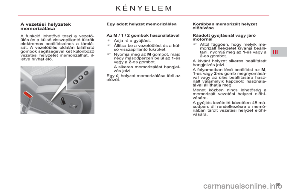 CITROEN C4 PICASSO 2013  Kezelési útmutató (in Hungarian) III
69 
KÉNYELEM
   
 
 
 
 
 
 
 
 
 
A vezetési helyzetek 
memorizálása 
  A funkció lehetővé teszi a vezető-
ülés és a külső visszapillantó tükrök 
elektromos beállításainak a t
