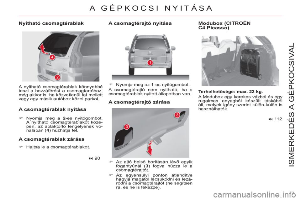 CITROEN C4 PICASSO 2013  Kezelési útmutató (in Hungarian) 7 
ISMERKEDÉS A  GÉPKOCSIVAL
  A nyitható csomagtérablak könnyebbé 
teszi a hozzáférést a csomagtartóhoz, 
még akkor is, ha közvetlenül fal mellett 
vagy egy másik autóhoz közel parkol
