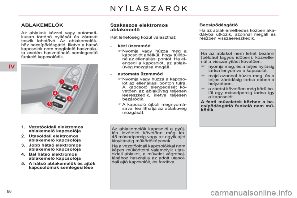 CITROEN C4 PICASSO 2013  Kezelési útmutató (in Hungarian) IV
86 
NYÍLÁSZÁRÓK
ABLAKEMELŐK
 
Az ablakok kézzel vagy automati-
kusan történő nyitását és zárását 
teszik lehetővé. Az  ablakemelők-
höz becsípődésgátló, illetve a hátsó 
k