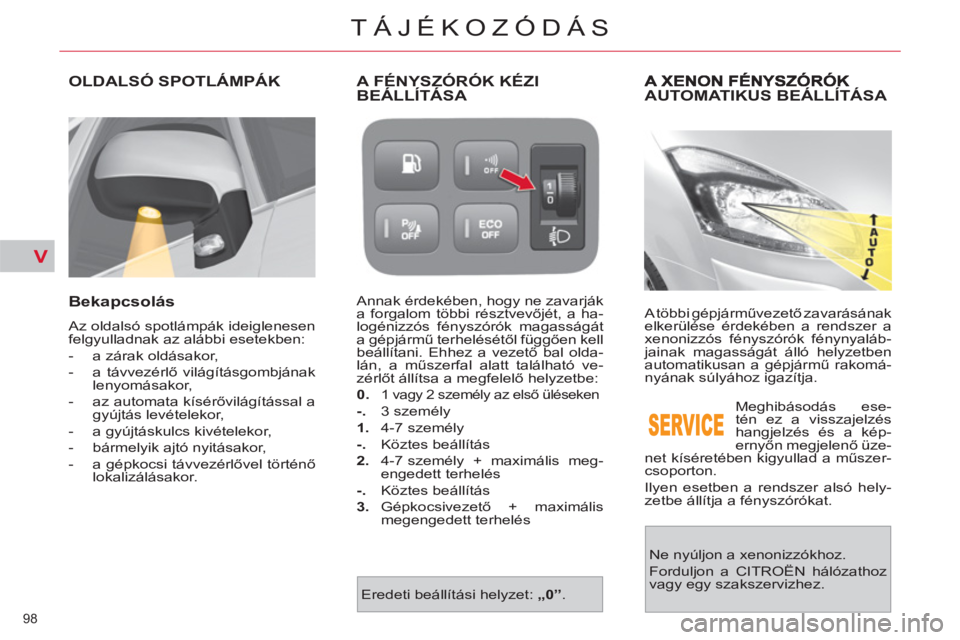CITROEN C4 PICASSO 2013  Kezelési útmutató (in Hungarian) V
98 
TÁJÉKOZÓDÁS
AUTOMATIKUS BEÁLLÍTÁSA 
  A többi gépjárművezető zavarásának 
elkerülése érdekében a rendszer a 
xenonizzós fényszórók fénynyaláb-
jainak magasságát álló 