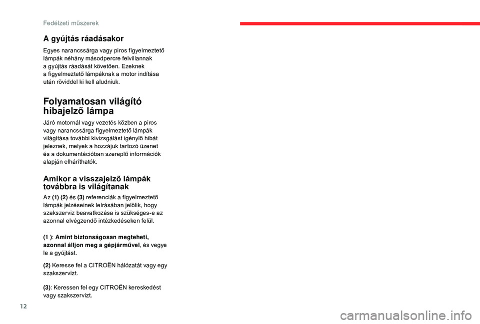 CITROEN C4 SPACETOURER 2021  Kezelési útmutató (in Hungarian) 12
A gyújtás ráadásakor
Egyes narancssárga vagy piros figyelmeztető 
lámpák néhány másodpercre felvillannak 
a  gyújtás ráadását követően. Ezeknek 
a
  figyelmeztető lámpáknak a  
