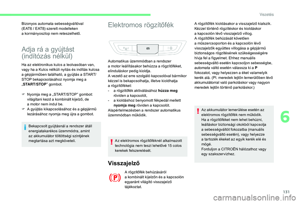 CITROEN C4 SPACETOURER 2021  Kezelési útmutató (in Hungarian) 131
Adja rá a gyújtást 
( indítózás nélkül)
Ha az elektronikus kulcs a leolvasóban van, 
v agy ha a   Kulcs nélküli nyitás és indítás kulcsa 
a
  gépjárműben található, a gyújtás